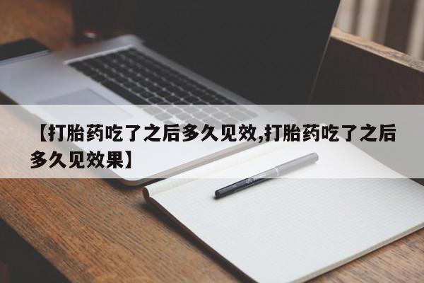 打胎药在线购买微信【打胎药吃了之后多久见效,打胎药吃了之后多久见效果】