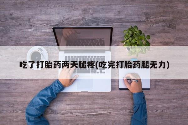 打胎药在线购买微信吃了打胎药两天腿疼(吃完打胎药腿无力)