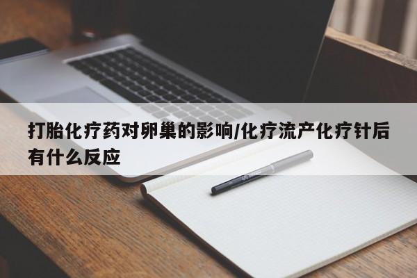 打胎药在线购买微信打胎化疗药对卵巢的影响/化疗流产化疗针后有什么反应