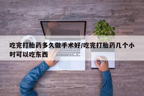 打胎药在线购买微信吃完打胎药多久做手术好/吃完打胎药几个小时可以吃东西