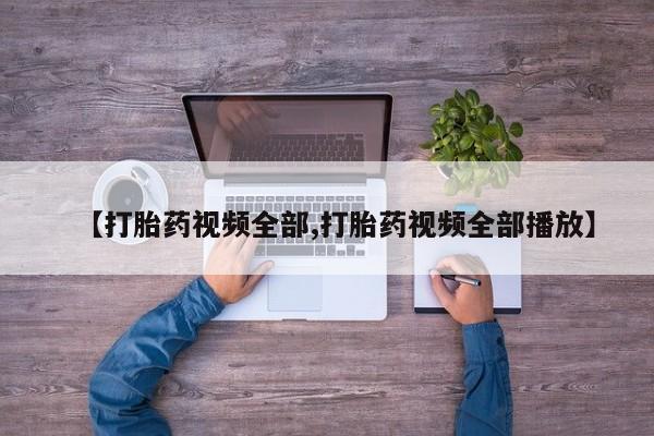 打胎药在线购买微信【打胎药视频全部,打胎药视频全部播放】