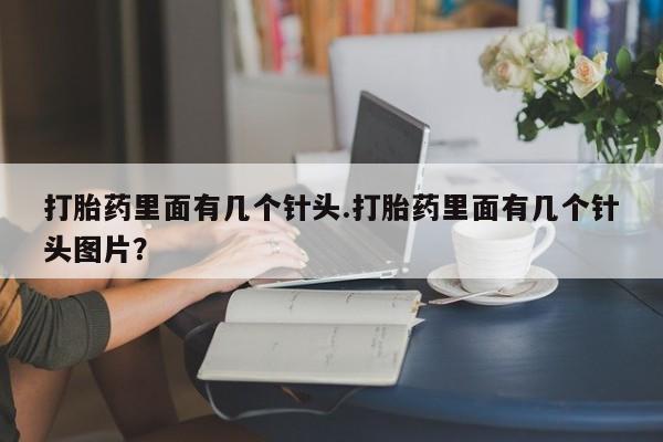 打胎药在线购买微信打胎药里面有几个针头.打胎药里面有几个针头图片？