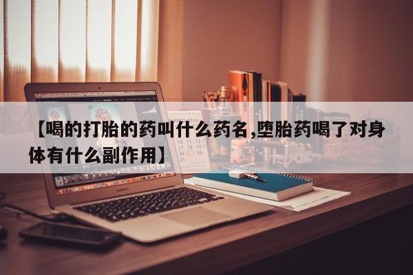 打胎药在线购买微信【喝的打胎的药叫什么药名,堕胎药喝了对身体有什么副作用】