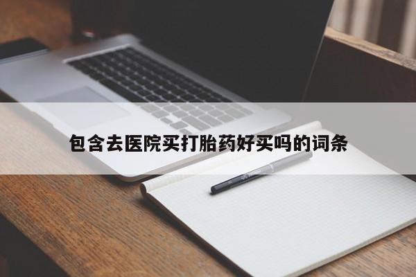 打胎药在线购买微信包含去医院买打胎药好买吗的词条