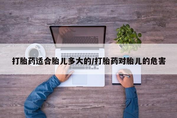 打胎药在线购买微信打胎药适合胎儿多大的/打胎药对胎儿的危害