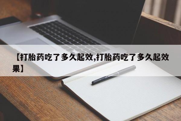 打胎药在线购买微信【打胎药吃了多久起效,打胎药吃了多久起效果】