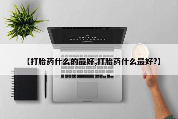 打胎药在线购买微信【打胎药什么的最好,打胎药什么最好?】