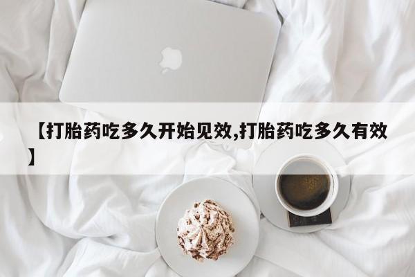 打胎药在线购买微信【打胎药吃多久开始见效,打胎药吃多久有效】