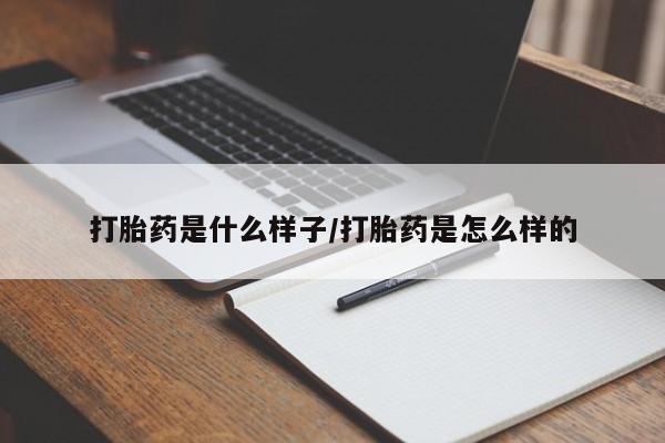 打胎药在线购买微信打胎药是什么样子/打胎药是怎么样的