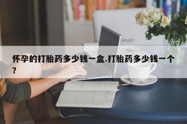 打胎药在线购买微信怀孕的打胎药多少钱一盒.打胎药多少钱一个？