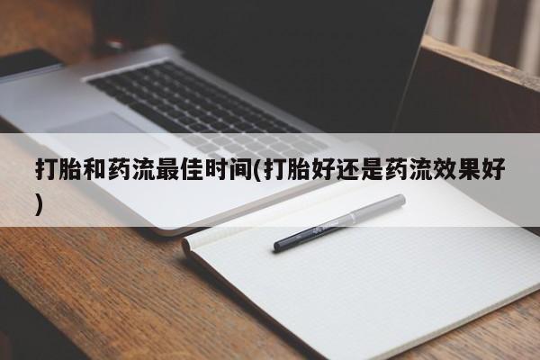 打胎药在线购买微信打胎和药流最佳时间(打胎好还是药流效果好)