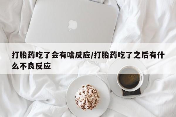 打胎药在线购买微信打胎药吃了会有啥反应/打胎药吃了之后有什么不良反应