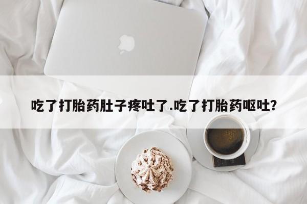 打胎药在线购买微信吃了打胎药肚子疼吐了.吃了打胎药呕吐？