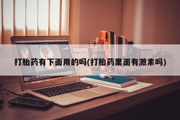 打胎药在线购买微信打胎药有下面用的吗(打胎药里面有激素吗)