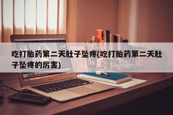 打胎药在线购买微信吃打胎药第二天肚子坠疼(吃打胎药第二天肚子坠疼的厉害)