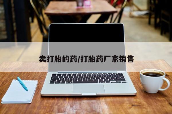 打胎药在线购买微信卖打胎的药/打胎药厂家销售