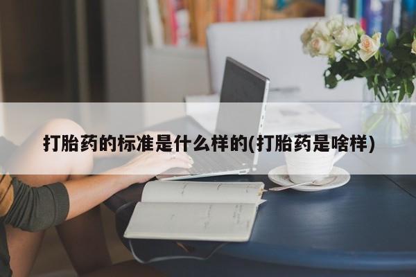 打胎药在线购买微信打胎药的标准是什么样的(打胎药是啥样)