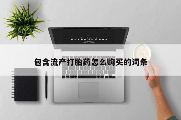 打胎药在线购买微信包含流产打胎药怎么购买的词条