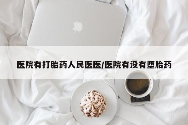 打胎药在线购买微信医院有打胎药人民医医/医院有没有堕胎药