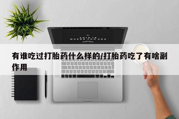 打胎药在线购买微信有谁吃过打胎药什么样的/打胎药吃了有啥副作用