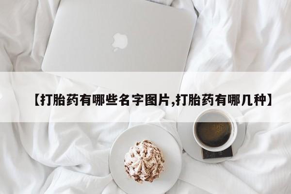 打胎药在线购买微信【打胎药有哪些名字图片,打胎药有哪几种】
