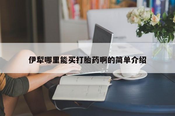 打胎药在线购买微信伊犁哪里能买打胎药啊的简单介绍