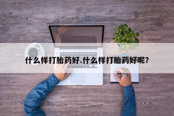 打胎药在线购买微信什么样打胎药好.什么样打胎药好呢？