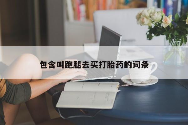 打胎药在线购买微信包含叫跑腿去买打胎药的词条