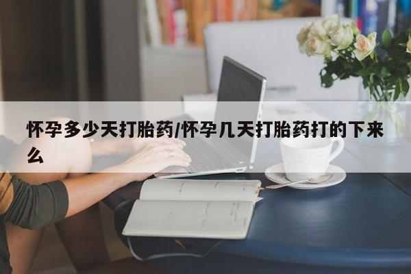 打胎药在线购买微信怀孕多少天打胎药/怀孕几天打胎药打的下来么