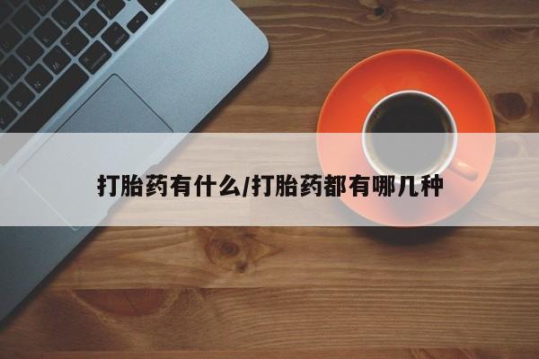 打胎药在线购买微信打胎药有什么/打胎药都有哪几种