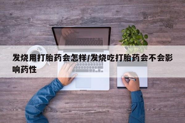 打胎药在线购买微信发烧用打胎药会怎样/发烧吃打胎药会不会影响药性