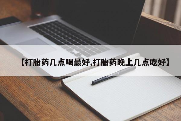 打胎药在线购买微信【打胎药几点喝最好,打胎药晚上几点吃好】