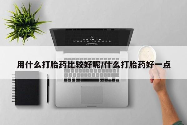 打胎药在线购买微信用什么打胎药比较好呢/什么打胎药好一点