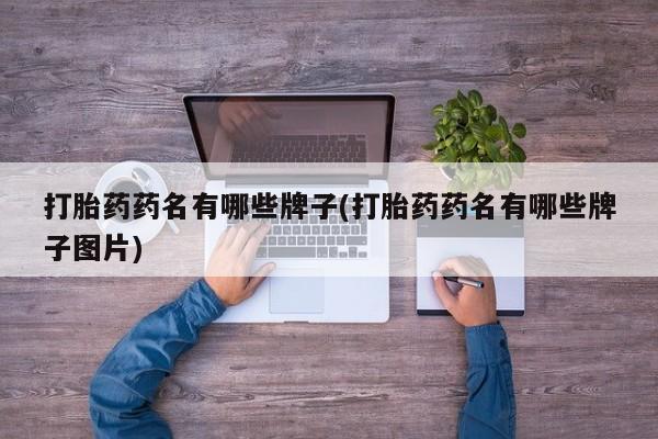 打胎药在线购买微信打胎药药名有哪些牌子(打胎药药名有哪些牌子图片)