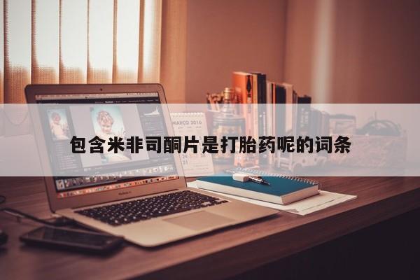 打胎药在线购买微信包含米非司酮片是打胎药呢的词条