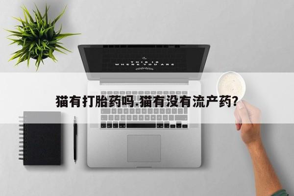 打胎药在线购买微信猫有打胎药吗.猫有没有流产药？