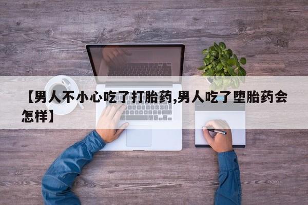 打胎药在线购买微信【男人不小心吃了打胎药,男人吃了堕胎药会怎样】