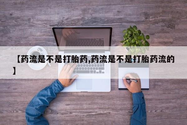 打胎药在线购买微信【药流是不是打胎药,药流是不是打胎药流的】