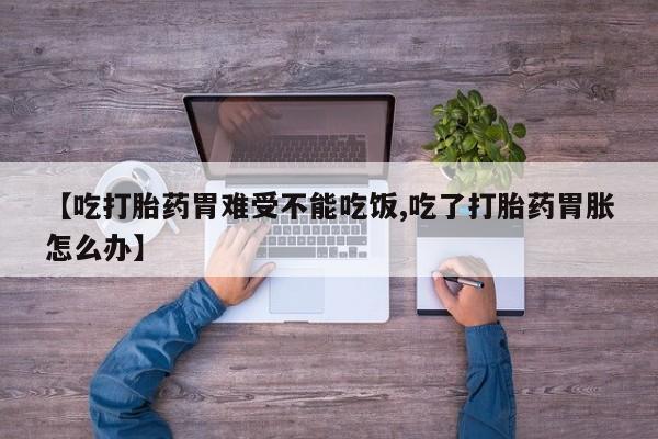 打胎药在线购买微信【吃打胎药胃难受不能吃饭,吃了打胎药胃胀怎么办】