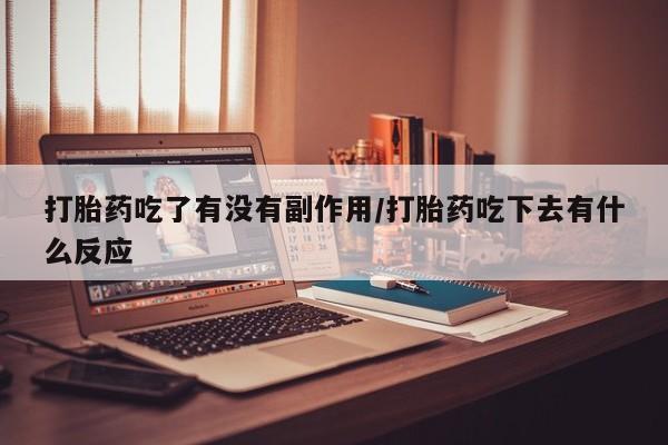 打胎药在线购买微信打胎药吃了有没有副作用/打胎药吃下去有什么反应