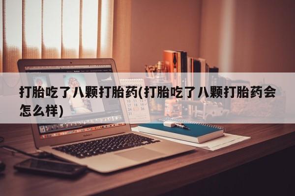 打胎药在线购买微信打胎吃了八颗打胎药(打胎吃了八颗打胎药会怎么样)