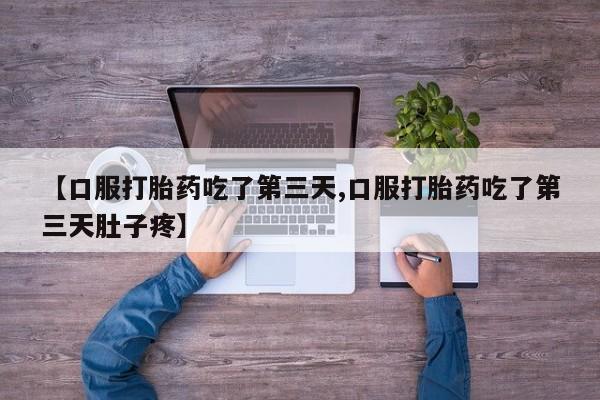 打胎药在线购买微信【口服打胎药吃了第三天,口服打胎药吃了第三天肚子疼】