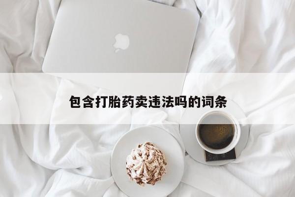 打胎药在线购买微信包含打胎药卖违法吗的词条