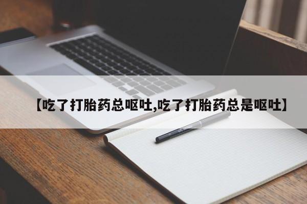 打胎药在线购买微信【吃了打胎药总呕吐,吃了打胎药总是呕吐】