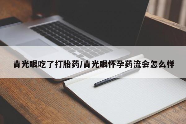 打胎药在线购买微信青光眼吃了打胎药/青光眼怀孕药流会怎么样