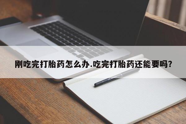 打胎药在线购买微信刚吃完打胎药怎么办.吃完打胎药还能要吗？