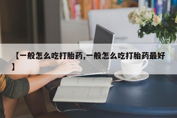 打胎药在线购买微信【一般怎么吃打胎药,一般怎么吃打胎药最好】