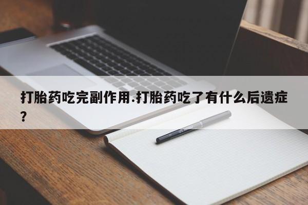 打胎药在线购买微信打胎药吃完副作用.打胎药吃了有什么后遗症?
