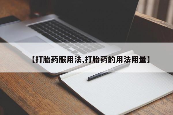 打胎药在线购买微信【打胎药服用法,打胎药的用法用量】