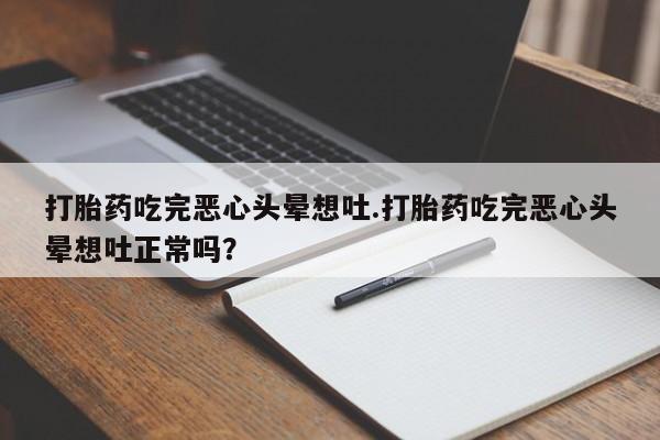 打胎药在线购买微信打胎药吃完恶心头晕想吐.打胎药吃完恶心头晕想吐正常吗?
